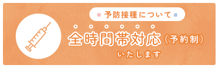 予防接種について 全時間帯対応いたします(予約制)